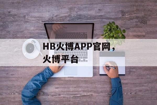 HB火博APP官网，火博平台