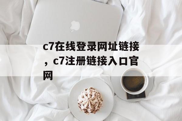 c7在线登录网址链接，c7注册链接入口官网