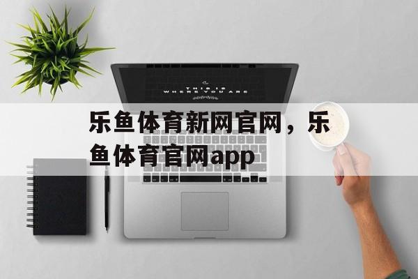 乐鱼体育新网官网，乐鱼体育官网app